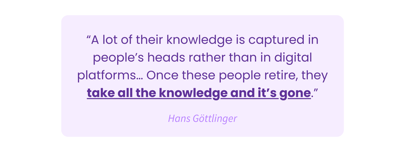 Once these people retire, they take all the knowledge and it’s gone.